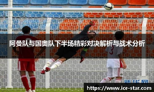 阿曼队与国奥队下半场精彩对决解析与战术分析