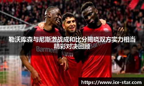 勒沃库森与尼斯激战成和比分揭晓双方实力相当精彩对决回顾