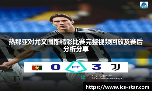 热那亚对尤文图斯精彩比赛完整视频回放及赛后分析分享