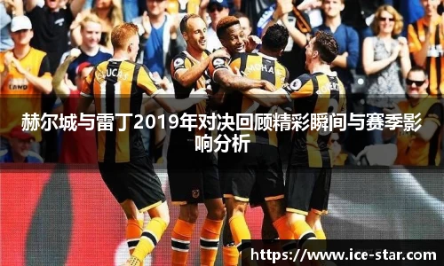 赫尔城与雷丁2019年对决回顾精彩瞬间与赛季影响分析